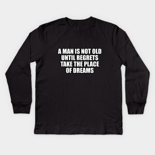 A man is not old until regrets take the place of dreams Kids Long Sleeve T-Shirt